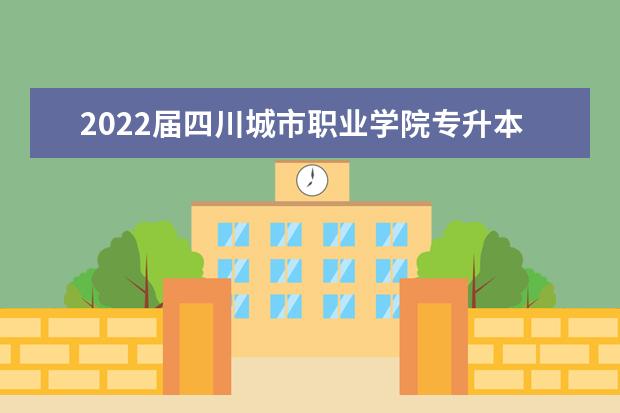 2022届四川城市职业学院专升本报名通知公布！