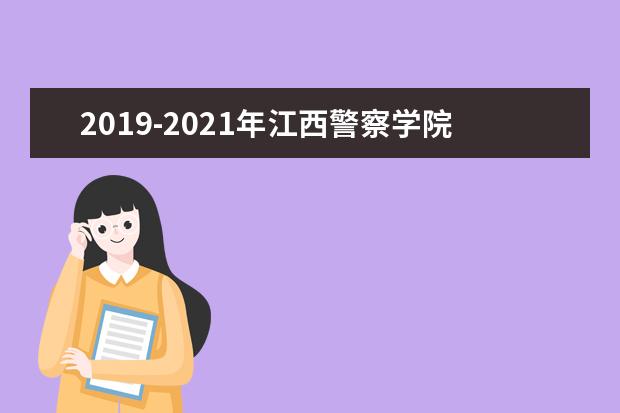 2019-2021年江西警察学院专升本招生计划汇总表一览！