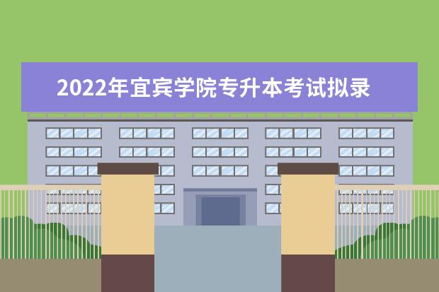 2022年宜宾学院专升本考试拟录取名单（达州职业技术学院考生）公布！