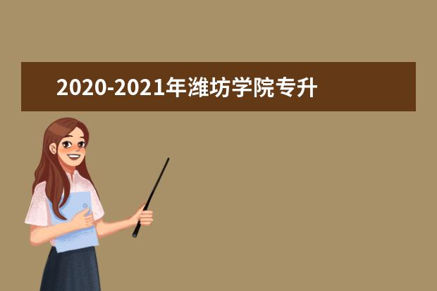 2020-2021年潍坊学院专升本招生计划汇总一览表！