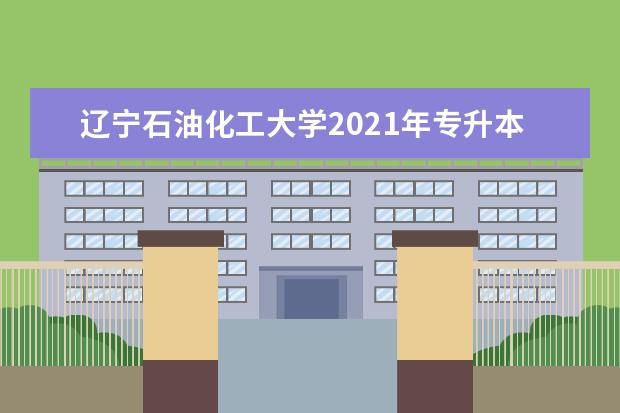 辽宁石油化工大学2021年专升本录取分数线是多少？