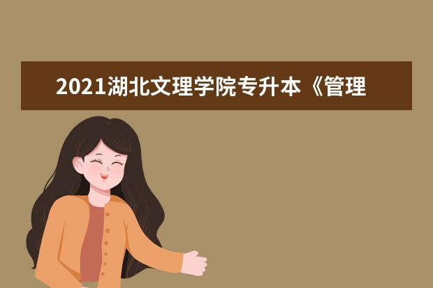 2021湖北文理学院专升本《管理学》考试大纲及试题样卷