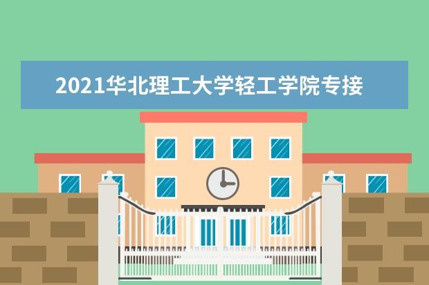 2021华北理工大学轻工学院专接本招生计划