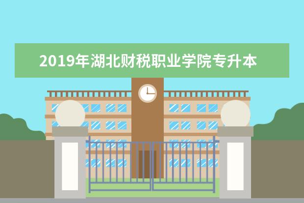 2019年湖北财税职业学院专升本升学率公布！