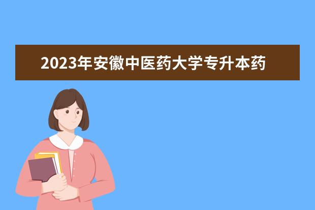 2023年安徽中医药大学专升本药理学专业考试大纲发布！