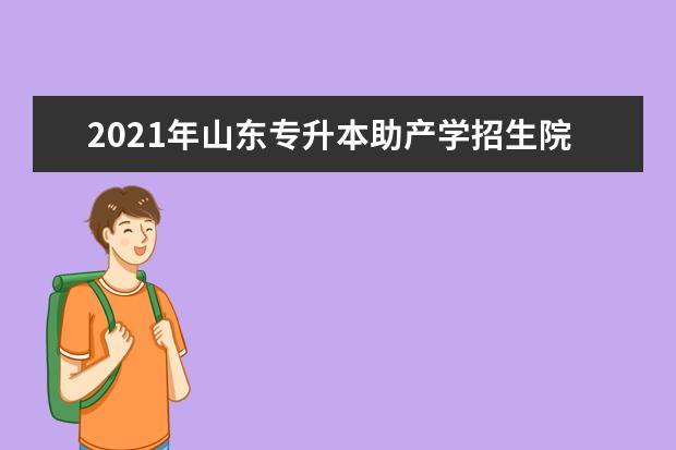 2021年山东专升本助产学招生院校及分数线汇总！