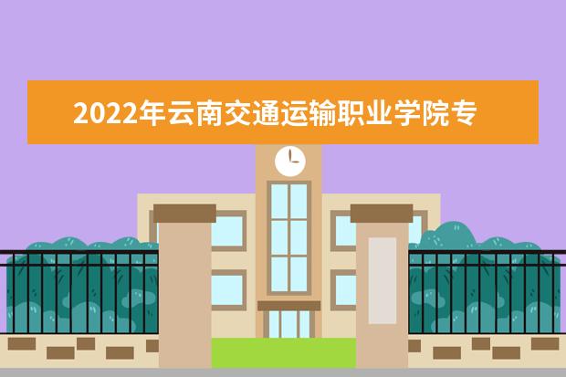 2022年云南交通运输职业学院专升本招生院校及专业公布！