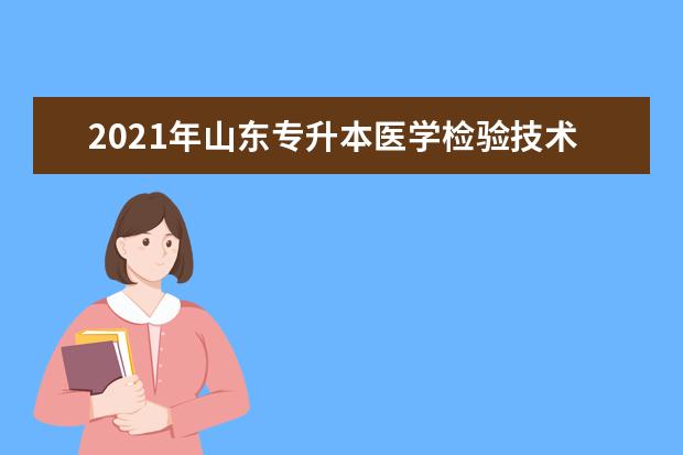 2021年山东专升本医学检验技术专业招生院校！可以报考哪些大学？