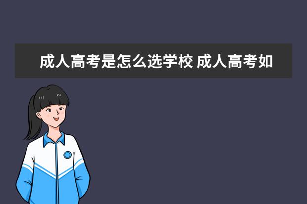 成人高考是怎么选学校 成人高考如何报考学校如何选择合适的学校?