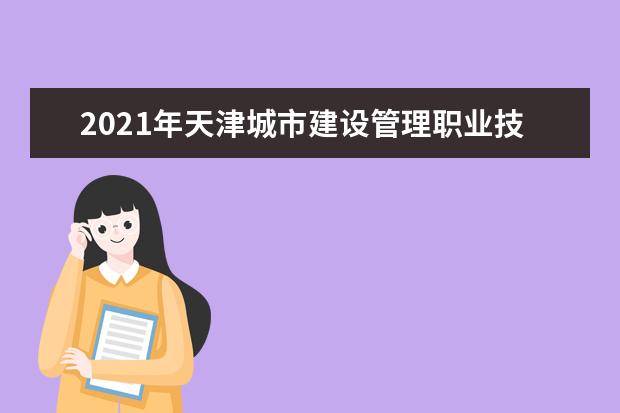 2021年天津城市建设管理职业技术学院专升本录取情况