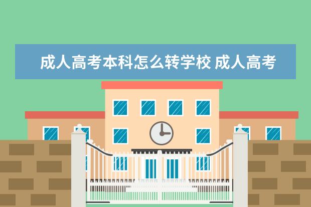 成人高考本科怎么转学校 成人高考的填报志愿已经结束了,我还能在考完试出分...