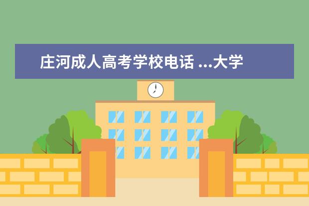 庄河成人高考学校电话 ...大学继续教育学院有考前辅导吗我想参加2010年成...