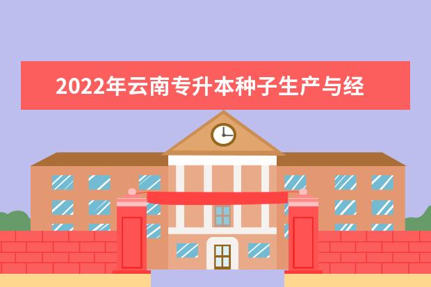 2022年云南专升本种子生产与经营可以报考哪些院校？