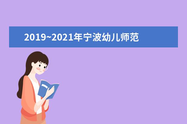 2019~2021年宁波幼儿师范高等专科学校专升本升学率揭晓！