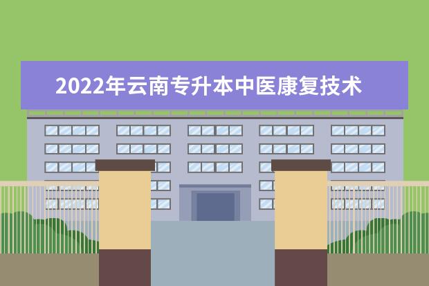 2022年云南专升本中医康复技术可以报考哪些本科院校？