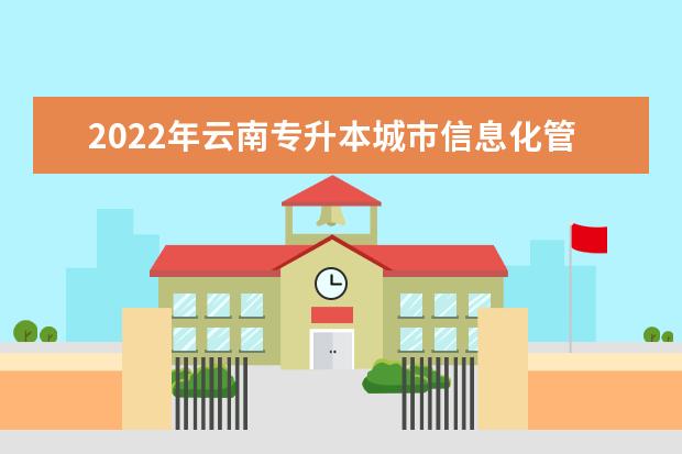 2022年云南专升本城巿信息化管理可以报考哪些学校及专业？