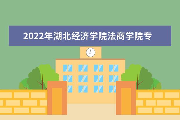 2022年湖北经济学院法商学院专升本招生专业录取率汇总一览表