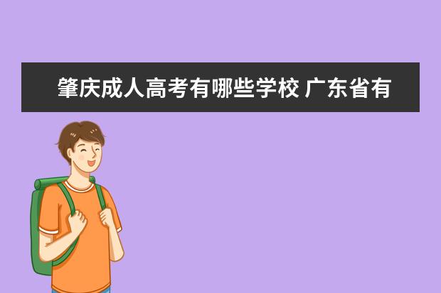 肇庆成人高考有哪些学校 广东省有哪些专升本的院校?