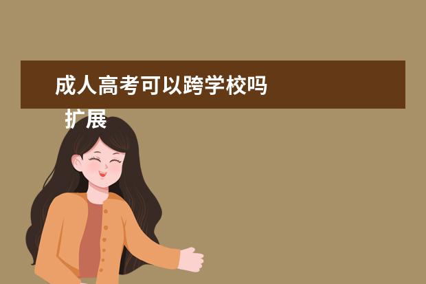 成人高考可以跨学校吗 
  扩展资料