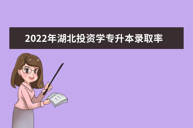 2022年湖北投资学专升本录取率