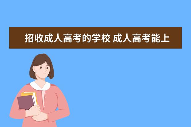 招收成人高考的学校 成人高考能上哪些大学?