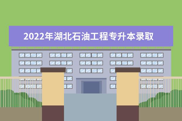 2022年湖北石油工程专升本录取率