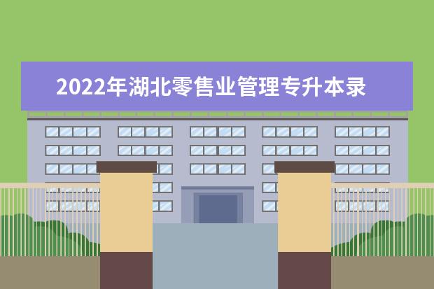 2022年湖北零售业管理专升本录取率