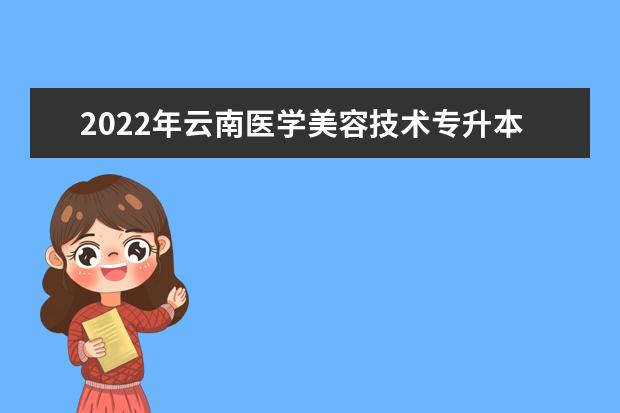 2022年云南医学美容技术专升本可以报考的本科学校有哪些？