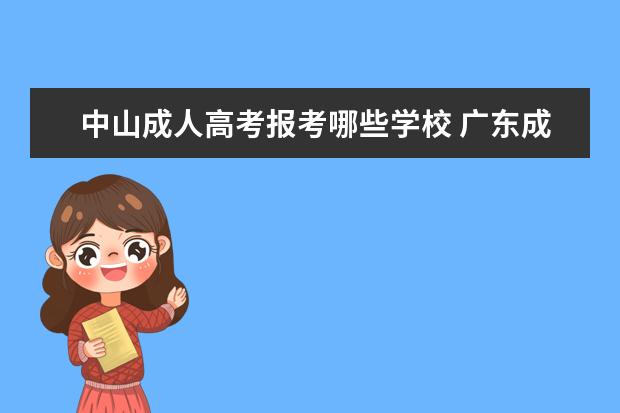 中山成人高考报考哪些学校 广东成人高考可以报考学校有哪些