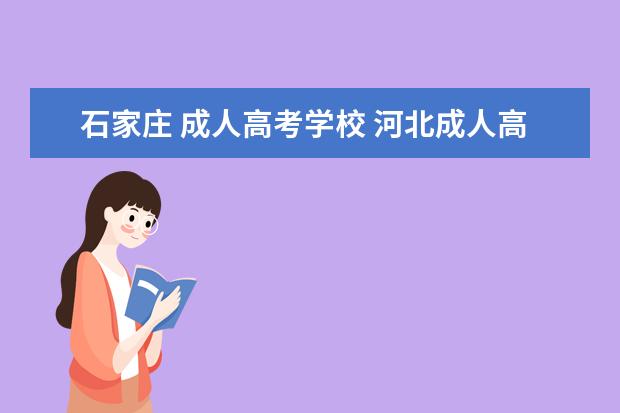 石家庄 成人高考学校 河北成人高考可以报考哪些大学