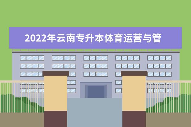 2022年云南专升本体育运营与管理可以报考哪些学校？