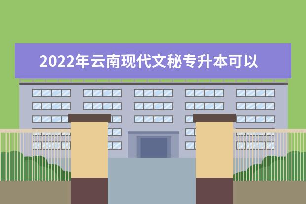 2022年云南现代文秘专升本可以报考的本科学校有哪些？