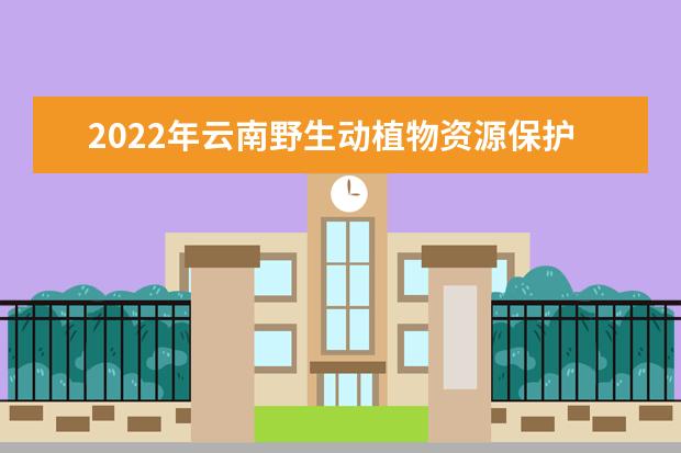 2022年云南野生动植物资源保护与利用专升本可以报考的本科专业与学校有哪些？