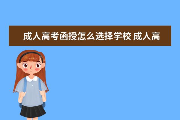 成人高考函授怎么选择学校 成人高考怎么选学校