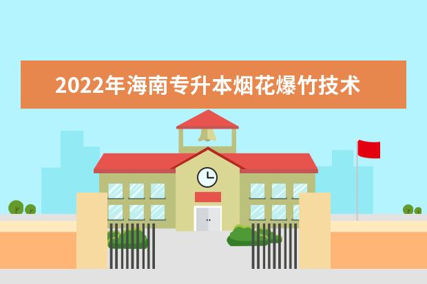 2022年海南专升本烟花爆竹技术与管理专业报考本科院校及专业对照表一览