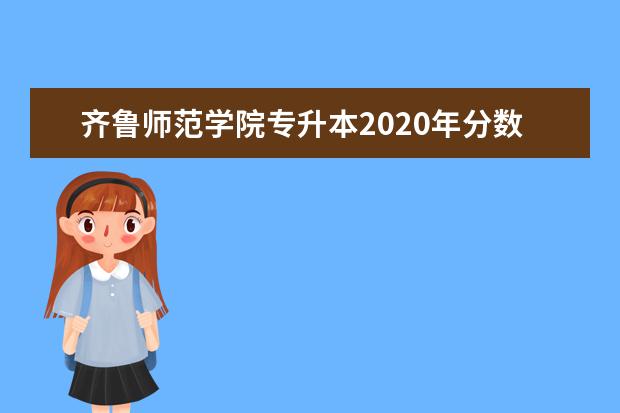 齐鲁师范学院专升本2020年分数线一览表