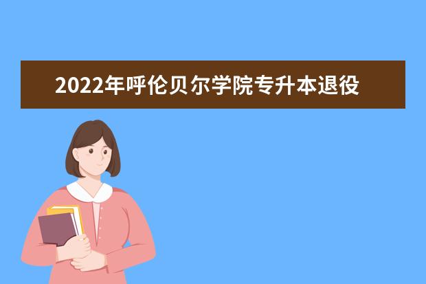 2022年呼伦贝尔学院专升本退役大学生士兵调剂结果公布