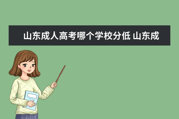 山东成人高考哪个学校分低 山东成人高考可以报考哪些大学