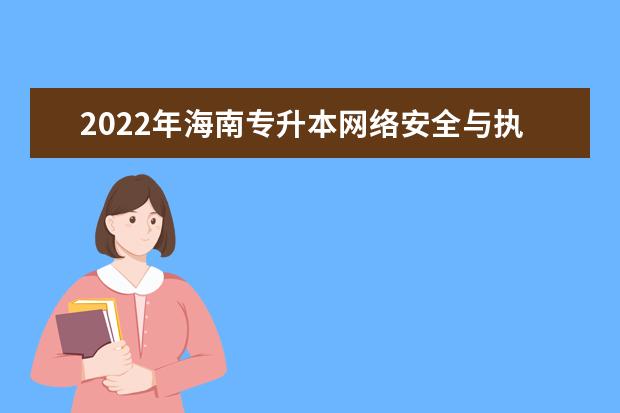 2022年海南专升本网络安全与执法专业报考本科院校及专业对照表一览