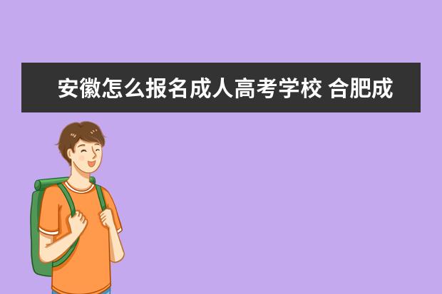 安徽怎么报名成人高考学校 合肥成人高考怎么报名?报名时间是什么时候