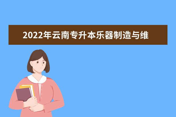 2022年云南专升本乐器制造与维护可以报考哪些学校和专业?