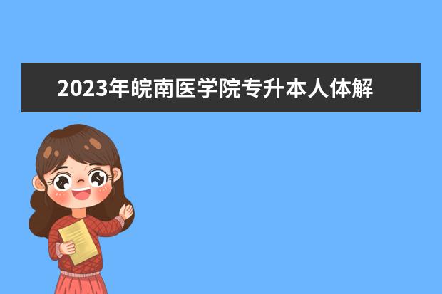 2023年皖南医学院专升本人体解剖生理学专业考试大纲及参考教材公布！