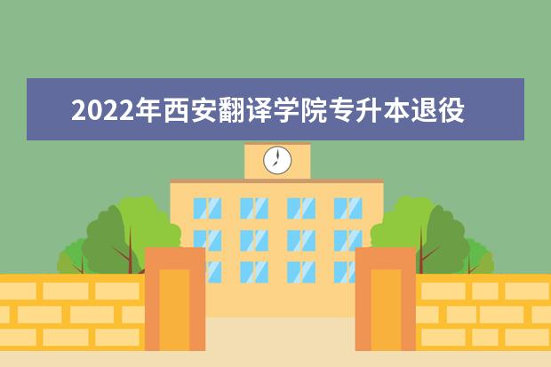 2022年西安翻译学院专升本退役士兵分数线是多少？