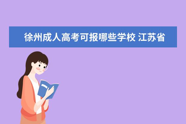 徐州成人高考可报哪些学校 江苏省成人高考招生的院校有哪些