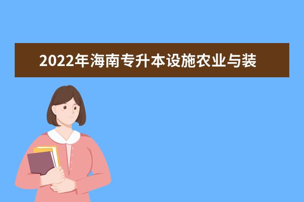 2022年海南专升本设施农业与装备专业报考本科院校及专业对照表一览