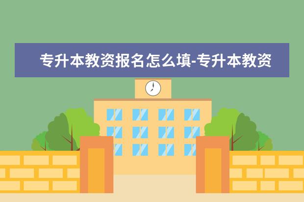 专升本教资报名怎么填-专升本教资当前年级-学制-填写全流程教学