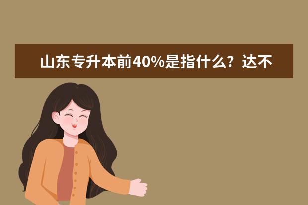 山东专升本前40%是指什么？达不到还可以专升本吗？