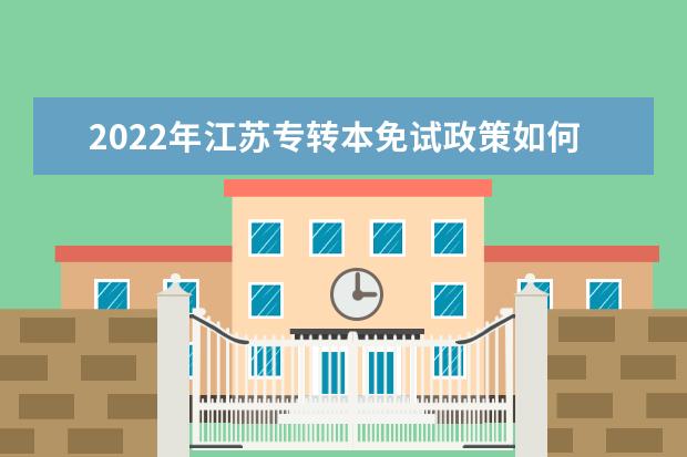 2022年江苏专转本免试政策如何实行？退役士兵可免试文化课考试？