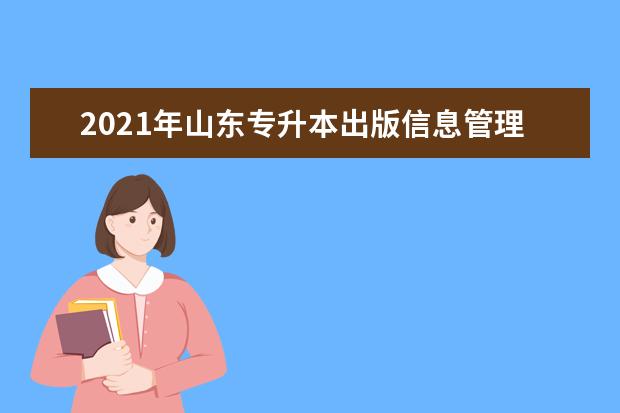 2021年山东专升本出版信息管理可以报考哪些本科学校及专业?