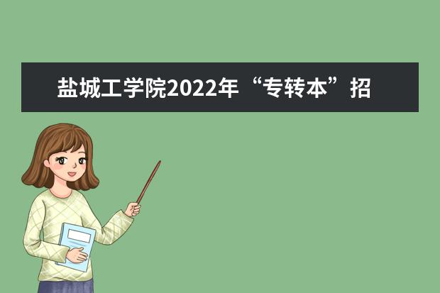 盐城工学院2022年“专转本”招生简章公布!